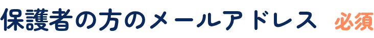 保護者の方のメールアドレス（必須）