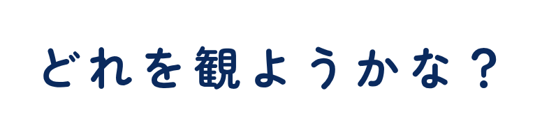 どれを観ようかな？